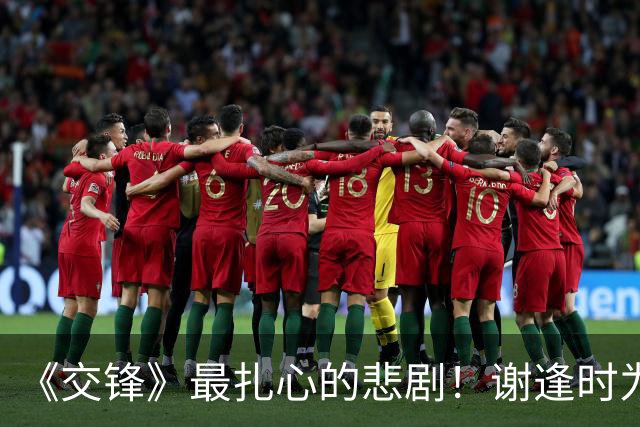 《交锋》最扎心的悲剧！谢逢时为爱子叛国，跳楼自尽却满盘皆输