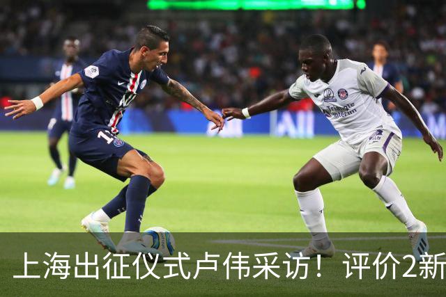 上海出征仪式卢伟采访！评价2新外援，战术以防守反击为主，反思篮板问题