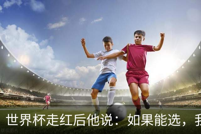 世界杯走红后他说：如果能选，我宁愿回到从前