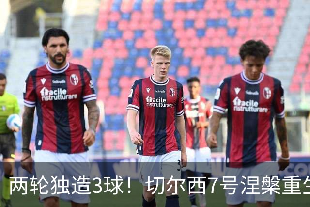 两轮独造3球！切尔西7号涅槃重生，阿隆索改造复刻摩西神迹