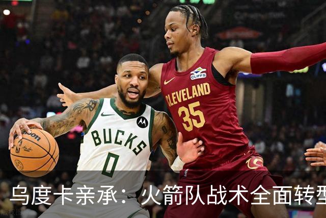 乌度卡亲承：火箭队战术全面转型！提升三分出手数，效仿德安东尼？