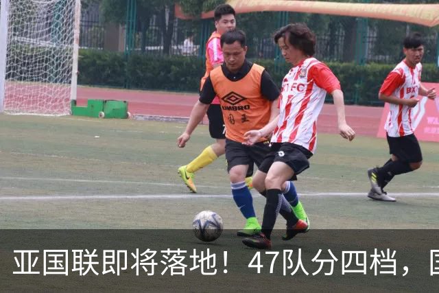 亚国联即将落地！47队分四档，国足大概率锁定A级第三档