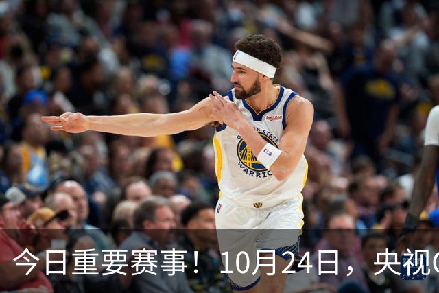 今日重要赛事！10月24日，央视CCTV5直播NBA+中超，CCTV5+节目表