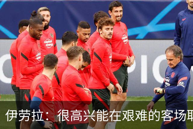 伊劳拉：很高兴能在艰难的客场取胜；我们下半场控制得更好
