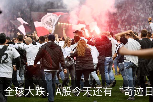 全球大跌，A股今天还有“奇迹日”吗？