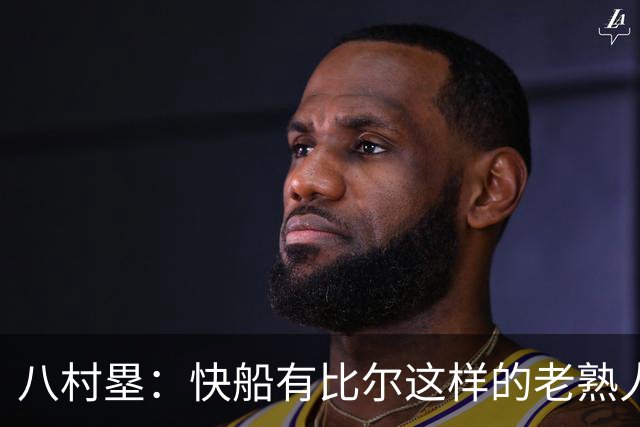 八村塁：快船有比尔这样的老熟人让我更自在 我们在奇才时就很熟