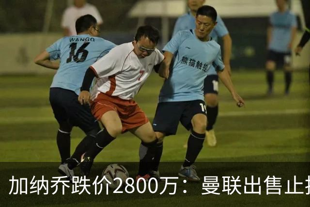 加纳乔跌价2800万：曼联出售止损，切尔西接盘变烫手山芋