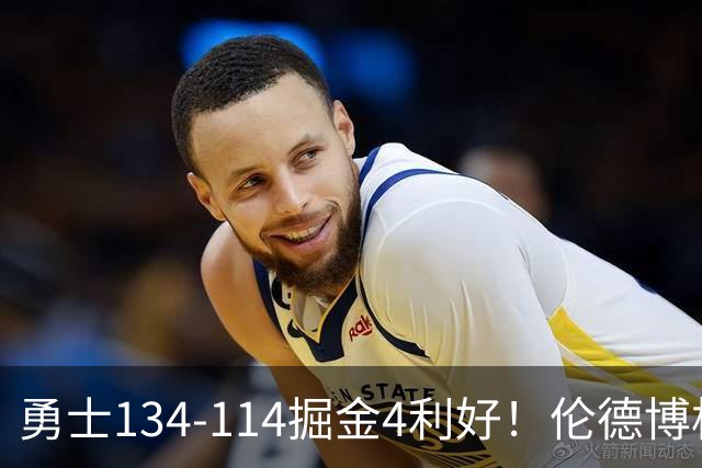 勇士134-114掘金4利好！伦德博格成大核，2将回暖，波杰蜕变！