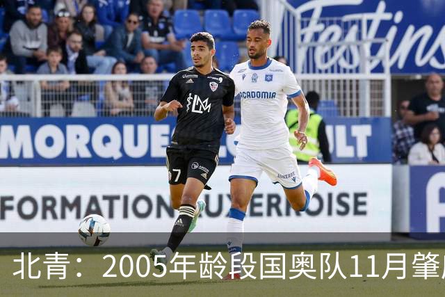 北青：2005年龄段国奥队11月肇庆正式组队，安东尼奥大概率接手