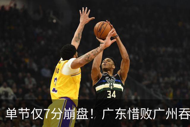 单节仅7分崩盘！广东惜败广州吞2连败 布朗23+20徐杰18+6
