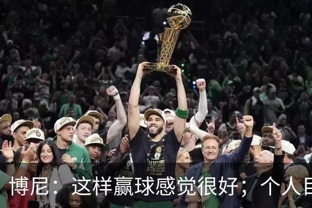 博尼：这样赢球感觉很好；个人目标不重要，团队才是第一位的