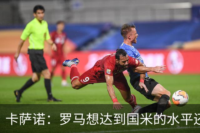 卡萨诺：罗马想达到国米的水平还差7到8名球员