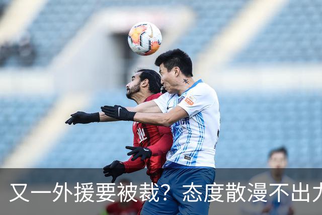 又一外援要被裁？态度散漫不出力，在老东家打了三年还这样