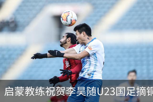 启蒙教练祝贺李昊随U23国足摘铜：你表现的非常出色，继续努力！