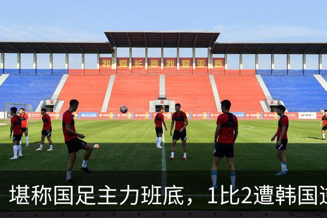 堪称国足主力班底，1比2遭韩国逆转，安东尼奥的执教能力该打问号