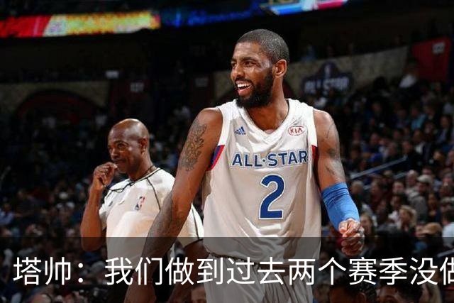 塔帅：我们做到过去两个赛季没做到的事；埃泽上一场本该戴帽