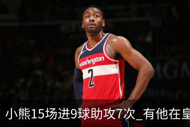 小熊15场进9球助攻7次 有他在皇马买姆巴佩不急了
