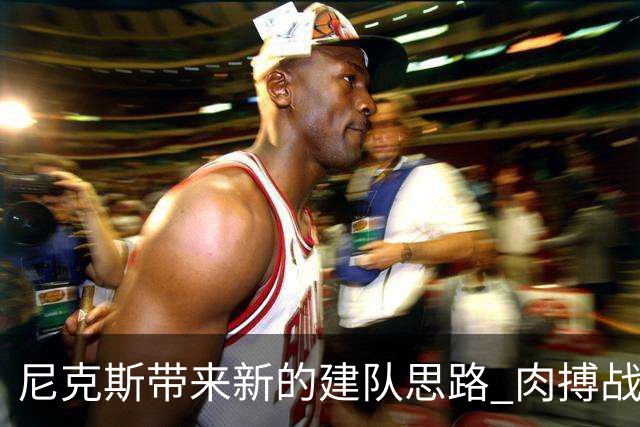 尼克斯带来新的建队思路 肉搏战或许成为过去 全空间的阵容或成为主流
