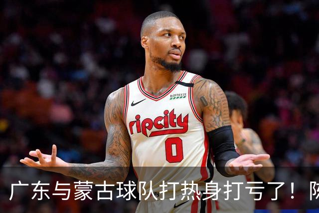 广东与蒙古球队打热身打亏了！陈家政遭遇膝盖受伤，幸好还能走！