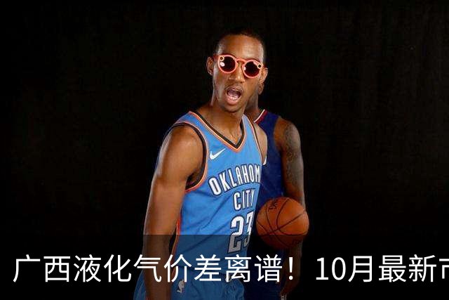 广西液化气价差离谱！10月最新市价出炉，家家户户做饭都用得上