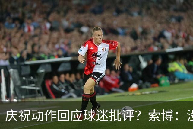 庆祝动作回应球迷批评？索博：没那回事，我都不知道我被批评了