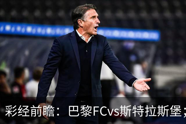 彩经前瞻：巴黎FCvs斯特拉斯堡；首选2比1，次选1比1