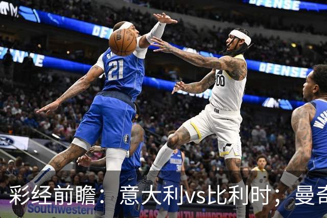 彩经前瞻：意大利vs比利时；曼奇尼回归首秀，看好主队不败