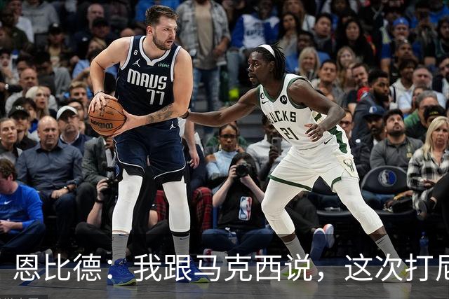 恩比德：我跟马克西说，这次打尼克斯感觉截然不同