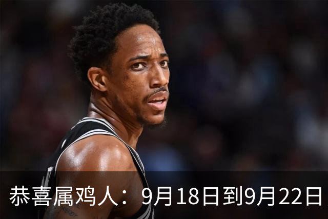恭喜属鸡人：9月18日到9月22日，你盼了很久的囍事终于来了