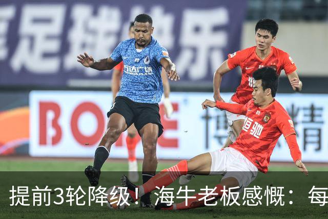 提前3轮降级！海牛老板感慨：每年亏半个亿，我公司肯定死路一条
