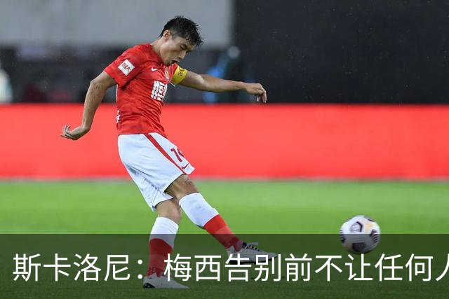 斯卡洛尼：梅西告别前不让任何人穿10号，下一任主人还没确定