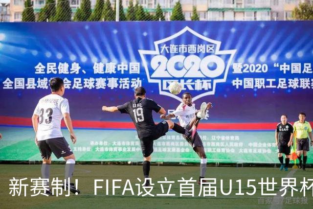 新赛制！FIFA设立首届U15世界杯：10月开战 周海滨挂帅中日沙同组