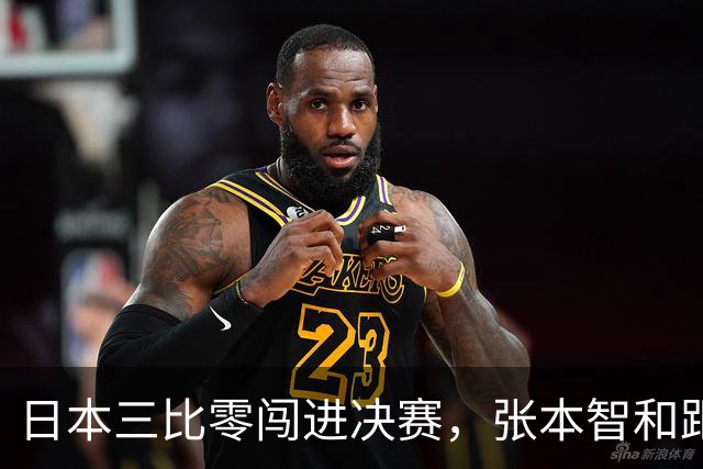 日本三比零闯进决赛，张本智和距离登顶仅一步