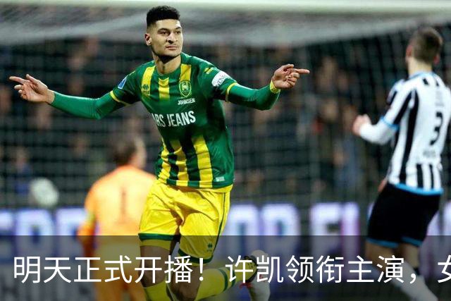 明天正式开播！许凯领衔主演，女主是我喜欢的