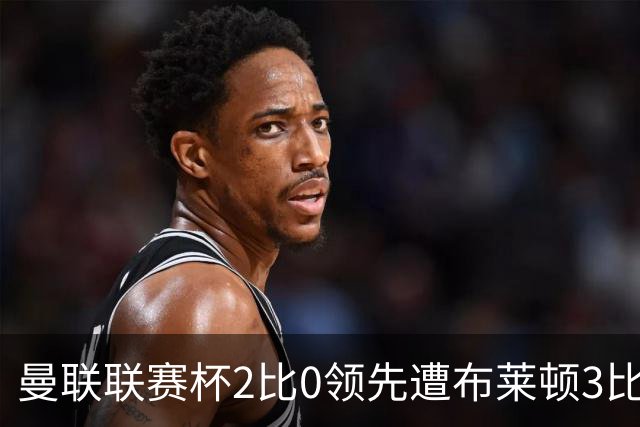 曼联联赛杯2比0领先遭布莱顿3比2逆转，卡里克回应压力