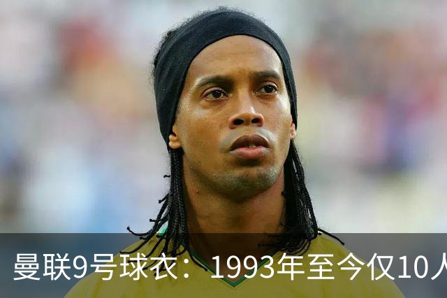 曼联9号球衣：1993年至今仅10人穿过，你能认出几个