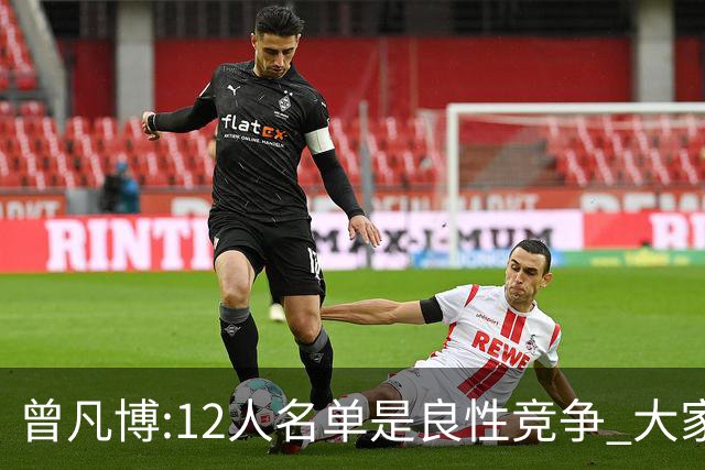 曾凡博:12人名单是良性竞争 大家都在互相帮助