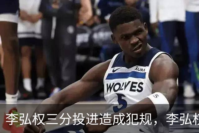 李弘权三分投进造成犯规，李弘权&庞峥麟两人连拿10分