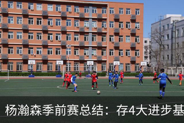 杨瀚森季前赛总结：存4大进步基本坐稳第三中锋 面临机遇与挑战