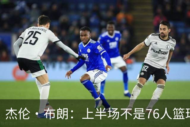 杰伦·布朗：上半场不是76人篮球的代表 下半场才是 未来光明的