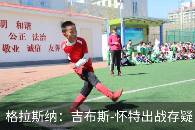 格拉斯纳：吉布斯-怀特出战存疑；阿尔特塔和阿森纳值得赞美