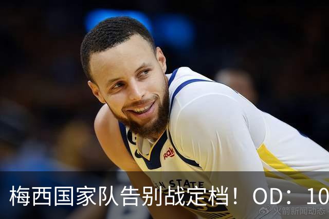 梅西国家队告别战定档！OD：10月7日7点