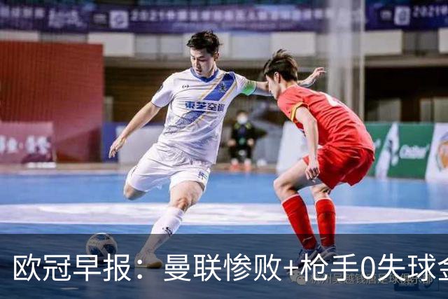 欧冠早报：曼联惨败+枪手0失球金身告破 5队全胜巴黎领跑