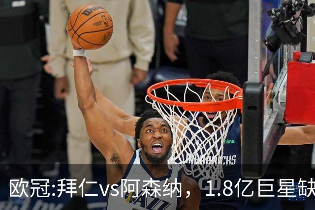 欧冠:拜仁vs阿森纳，1.8亿巨星缺阵，24亿欧大对决，预测比分1-1