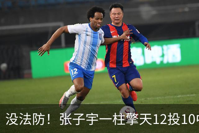 没法防！张子宇一柱擎天12投10中 超高效得到20分9板1助2盖帽