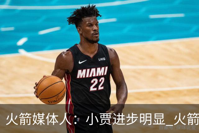 火箭媒体人：小贾进步明显 火箭想争军就要年轻人取得真正的突破