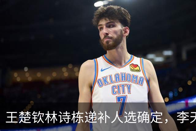 王楚钦林诗栋递补人选确定，李天阳出局，徐瑛彬谈饭圈文化！王曼昱明日首秀！