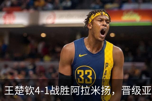 王楚钦4-1战胜阿拉米扬，晋级亚运会男单决赛