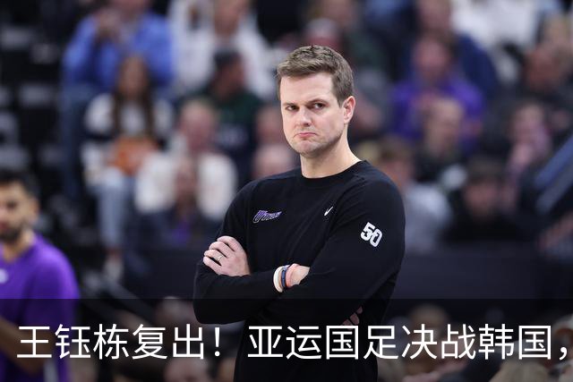 王钰栋复出！亚运国足决战韩国，赢球将进决赛锁定奖牌，首发浮现