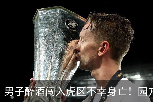 男子醉酒闯入虎区不幸身亡！园方确认东北虎阿尔泰不会被安乐死